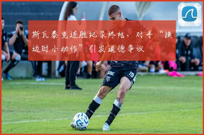 斯瓦泰克连胜纪录终结，对手“换边时小动作”引发道德争议