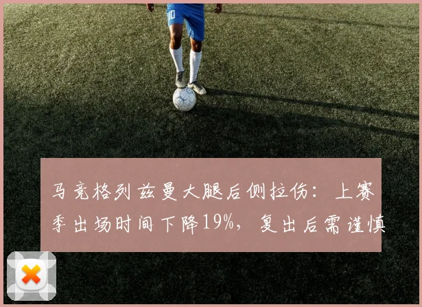 马竞格列兹曼大腿后侧拉伤：上赛季出场时间下降19%，复出后需谨慎管理