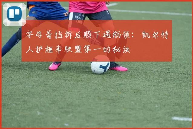 字母哥挡拆后顺下遇瓶颈：凯尔特人护框率联盟第一的秘诀
